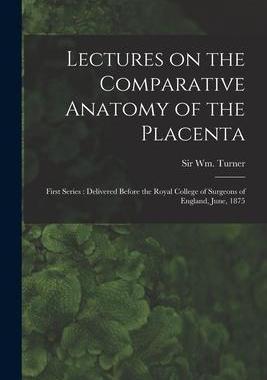 [预订]Lectures on the Comparative Anatomy of the Placenta: First Series: Delivered Before the Royal Colleg 9781015334571
