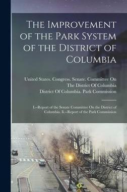 [预订]The Improvement of the Park System of the District of Columbia: I.--Report of the Senate Committee O 9781016394611