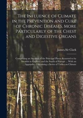 [预订]The Influence of Climate in the Prevention and Cure of Chronic Diseases, More Particularly of the Ch 9781014194978