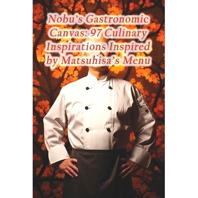 预订 Nobu’s Gastronomic Canvas: 97 Culinary Inspirations Inspired by Matsuhisa’s Menu: 9798874136260