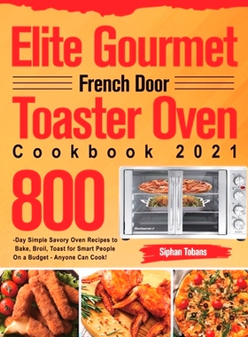 预订 Elite Gourmet French Door Toaster Oven Cookbook 2021: 800-Day Simple Savory Oven Recipes to Bake, Broil, Toast for