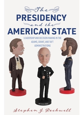 预订 The Presidency and the American State: Leadership and Decision Making in the Adams, Grant, and Taft Administrations