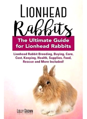 预订 Lionhead Rabbits: Lionhead Rabbit Breeding, Buying, Care, Cost, Keeping, Health, Supplies, Food, Rescue and More In