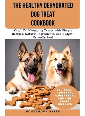 预订 The Healthy Dehydrated Dog Treat Cookbook: Craft Tail-Wagging Treats with Simple Recipes, Natural Ingredients, and