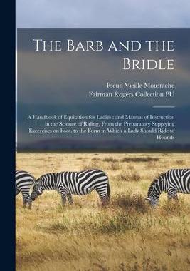 [预订]The Barb and the Bridle: a Handbook of Equitation for Ladies: and Manual of Instruction in the Scien 9781015339736