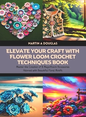 预订 Elevate Your Craft with Flower Loom Crochet Techniques Book: Master the Creation of 8 Magnificent Accessories Adorn