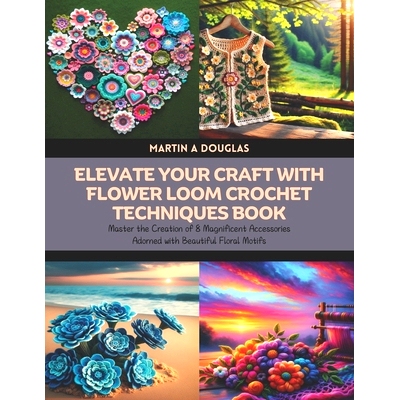 预订 Elevate Your Craft with Flower Loom Crochet Techniques Book: Master the Creation of 8 Magnificent Accessories Adorn