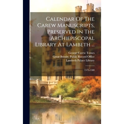 预订 Calendar Of The Carew Manuscripts, Preserved In The Archiepiscopal Library At Lambeth ...: 1575-1588: 9781021016546