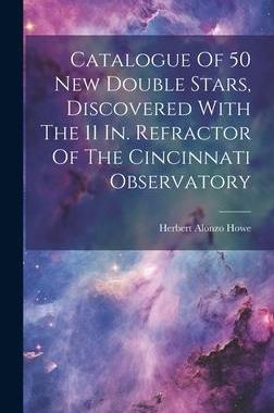 [预订]Catalogue Of 50 New Double Stars, Discovered With The 11 In. Refractor Of The Cincinnati Observatory 9781021031785