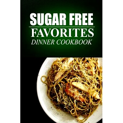预订 Sugar Free Favorites - Dinner Cookbook: (Sugar Free recipes cookbook for your everyday Sugar Free cooking): 9781499