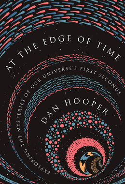 英文原版 时间的边缘 At the Edge of Time: Exploring the Mysteries of Our Universe's First Seconds by Dan Hooper