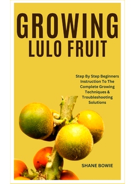 预订 Growing Lulo Fruit: Step By Step Beginners Instruction To The Complete Growing Techniques & Troubleshooting Solutio