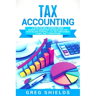 预订 Tax Accounting: A Guide for Small Business Owners Wanting to Understand Tax Deductions, and Taxes Related to Payrol