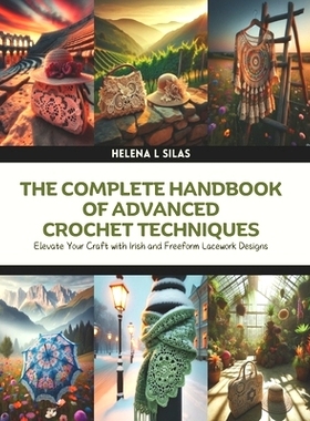 预订 The Complete Handbook of Advanced Crochet Techniques: Elevate Your Craft with Irish and Freeform Lacework Designs: