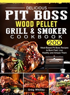 预订 Delicious Pit Boss Wood Pellet Grill And Smoker Cookbook: 200 Meat-Based Pit Boss Recipes to Burn Fast, Live Health