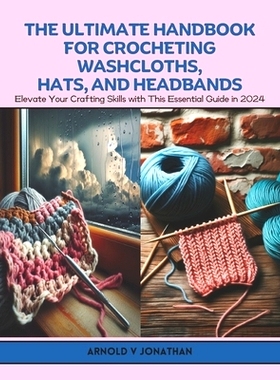预订 The Ultimate Handbook for Crocheting Washcloths, Hats, and Headbands: Elevate Your Crafting Skills with This Essent