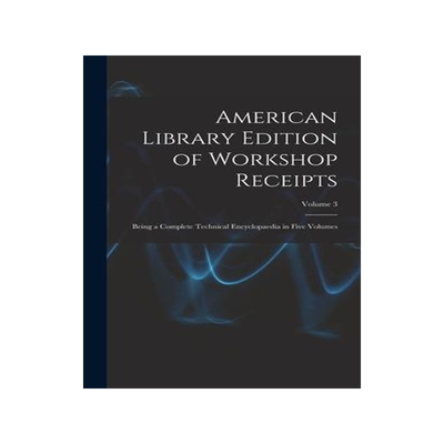 [预订]American Library Edition of Workshop Receipts: Being a Complete Technical Encyclopaedia in Five Volu 9781019113523