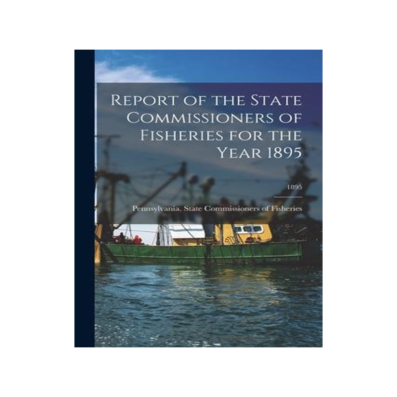 [预订]Report of the State Commissioners of Fisheries for the Year 1895; 1895 9781015324985