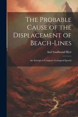 [预订]The Probable Cause of the Displacement of Beach-Lines: An Attempt to Compute Geological Epochs 9781020641725
