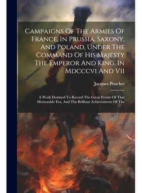 预订 Campaigns Of The Armies Of France, In Prussia, Saxony, And Poland, Under The Command Of His Majesty The Emperor And