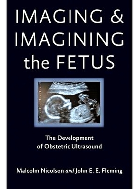 预订 Imaging and Imagining the Fetus: The Development of Obstetric Ultrasound 胎儿成像和想象：产科超声的发展: 9781421407