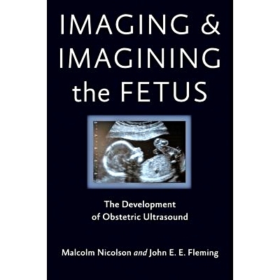 预订 Imaging and Imagining the Fetus: The Development of Obstetric Ultrasound 胎儿成像和想象：产科超声的发展: 9781421407