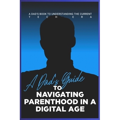 预订 A Dad’s Guide to Navigating Parenthood in a Digital Age: A Dad’s Book to Understanding the Current Tech Era: 9798