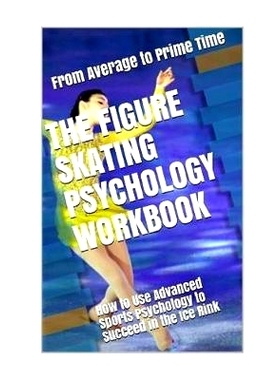 预订 The Figure Skating Psychology Workbook: How to Use Advanced Sports Psychology to Succeed in the Ice Rink: 978197972