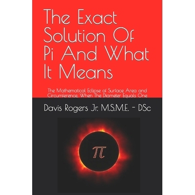 预订 The Exact Solution Of Pi And What It Means: The Mathematical Eclipse of Surface Area and Circumference, When The Di