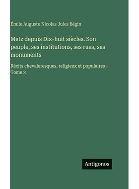 预订 Metz depuis Dix-huit siècles. Son peuple, ses institutions, ses rues, ses monuments: Récits chevaleresques, relig