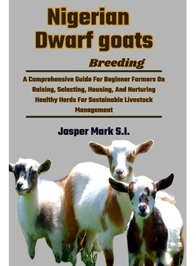 预订 Nigerian Dwarf Goats Breeding: A Comprehensive Guide For Beginner Farmers On Raising, Selecting, Housing, And Nurtu