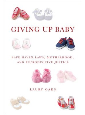 预订 Giving Up Baby: Safe Haven Laws, Motherhood, and Reproductive Justice: 9781479897926