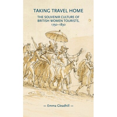 预订 Taking Travel Home: The Souvenir Culture of British Women Tourists, 1750-1830 把旅行带回家：1750-1830 年英国女性游