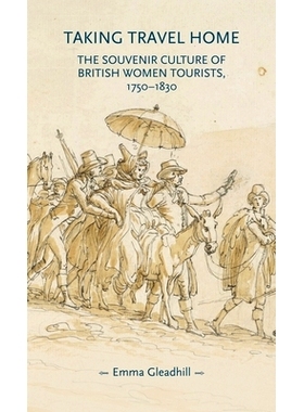 预订 Taking Travel Home: The Souvenir Culture of British Women Tourists, 1750-1830 把旅行带回家：1750-1830 年英国女性游