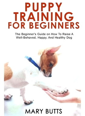 预订 Puppy Training for Beginners: The Beginner’s Guide on How To Raise A Well-Behaved, Happy, And Healthy Dog: 9781803