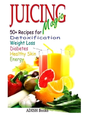 预订 Juicing Magic: 50+ Recipes for Detoxification, Weight Loss, Healthy Smooth Skin, Diabetes, Gain Energy and De-Stres