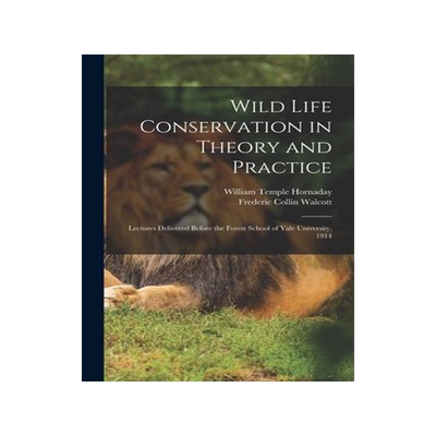 [预订]Wild Life Conservation in Theory and Practice: Lectures Delivered Before the Forest School of Yale U 9781015313439