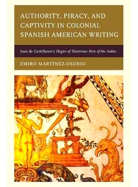 预订 Authority, Piracy, and Captivity in Colonial Spanish American Writing: Juan de Castellanos’s Elegies of Illustriou