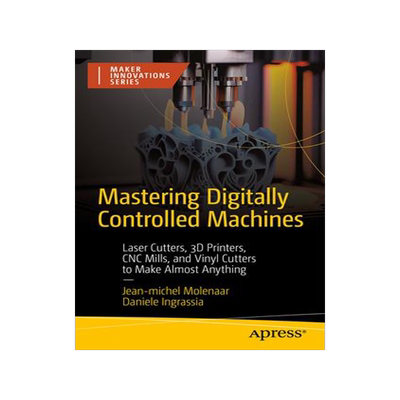 [预订]Mastering Digitally Controlled Machines: Laser Cutters, 3D Printers, Cnc Mills, and Vinyl Cutters to 9781484298480