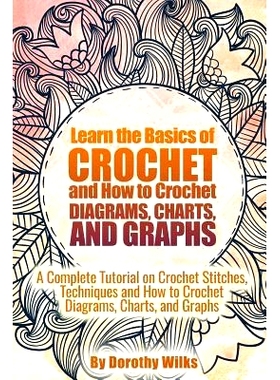 预订 Learn the Basics of Crochet and How to Crochet Diagrams, Charts, and Graphs: A Complete Tutorial on Crochet Stitche