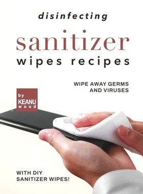 预订 Disinfecting Sanitizer Wipes Recipes: Wipe Away Germs and Viruses with DIY Sanitizer Wipes!: 9798476305408