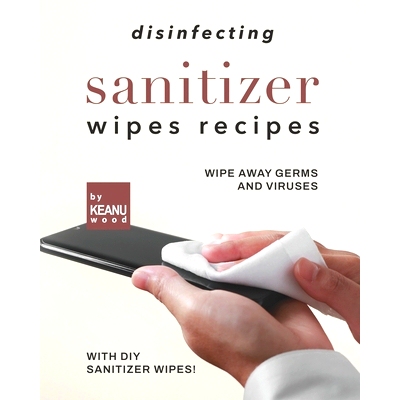 预订 Disinfecting Sanitizer Wipes Recipes: Wipe Away Germs and Viruses with DIY Sanitizer Wipes!: 9798476305408