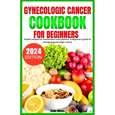 预订 Gynecologic Cancer Cookbook: Simple recipes for nourishment and wellness: A beginners guide to managing gynecologic