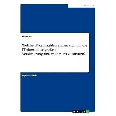 预订 Welche IT-Kennzahlen eignen sich um die IT eines mittelgroßen Versicherungsunternehmens zu steuern?: 9783656835844