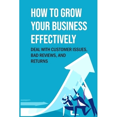 预订 How To Grow Your Business Effectively: Deal With Customer Issues, Bad Reviews, And Returns: Search Engine Optimizat