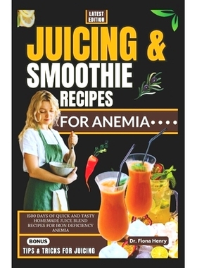 预订 Juicing and Smoothie Recipes for Anemia: 1500 Days of Quick and Tasty Homemade Juice Blend Recipes for Iron Deficie