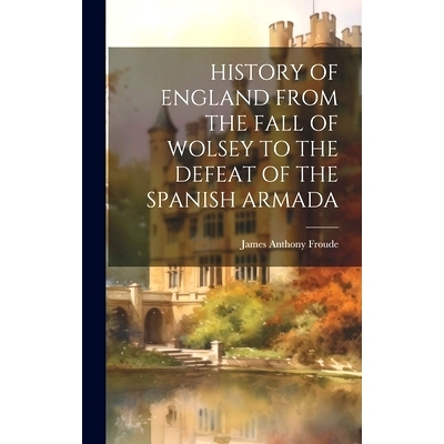 预订 History of England from the Fall of Wolsey to the Defeat of the Spanish Armada: 9781019801420