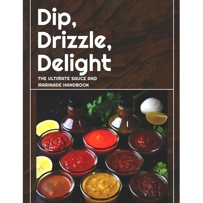 预订 Dip, Drizzle, Delight: The Ultimate Sauce and Marinade Handbook: A Sauce, Condiment and Marinade Cookbook: 97988735
