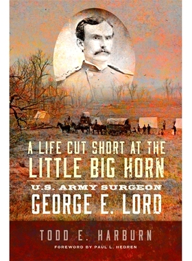 预订 A Life Cut Short at the Little Big Horn: U.S. Army Surgeon George E. Lord 小巨角国家公园的一位英勇牺牲者：美国陆军