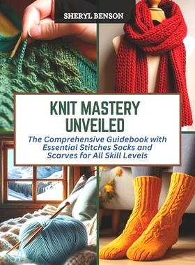 预订 Knit Mastery Unveiled: The Comprehensive Guidebook with Essential Stitches Socks and Scarves for All Skill Levels: